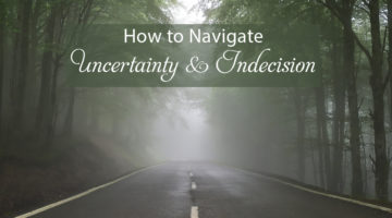 How to Navigate Uncertainty & Indecision